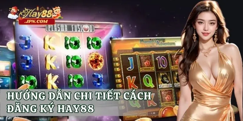 Hướng dẫn chi tiết cách đăng ký Hay88
